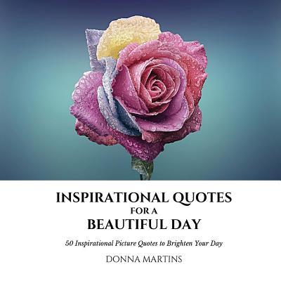 Inspirational Quotes for a Beautiful Day: 50 Inspirational Picture Quotes to Brighten Your Day