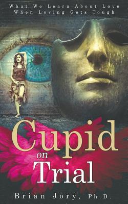 Cupid on Trial: What We Learn About Love When Loving Gets Tough