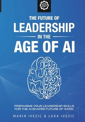 The Future of Leadership in the Age of AI: Preparing Your Leadership Skills for the AI-Shaped Future of Work