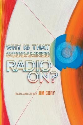 Why is That Goddamned Radio On?: Essays and Stories