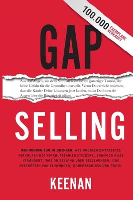 Gap Selling: Den Kunden zum Ja bringen: Wie problembezogenes Verkaufen den Umsatz steigert, indem es alles verndert, was Sie ber