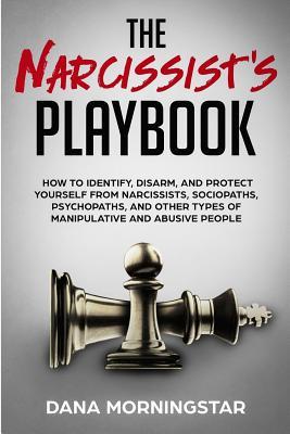 The Narcissist's Playbook: How to Identify, Disarm, and Protect Yourself from Narcissists, Sociopaths, Psychopaths, and Other Types of Manipulati