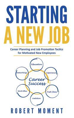 Starting a New Job: Career Planning and Job Promotion Tactics for Motivated New Employees