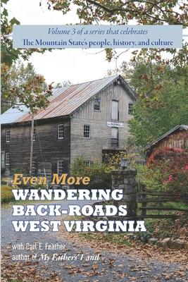 Even More Wandering Back-Roads West Virginia with Carl E. Feather: Volume III in the Wandering Back-Roads West Virginia series