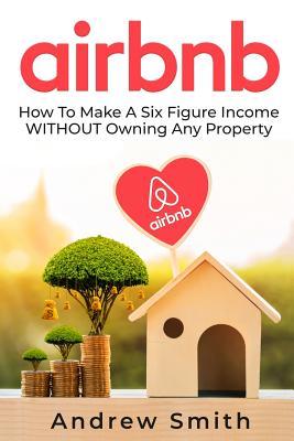 Airbnb: How To Make a Six Figure Income WITHOUT Owning Any Property