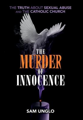 The Murder of Innocence: The Truth about Sexual Abuse and the Catholic Church