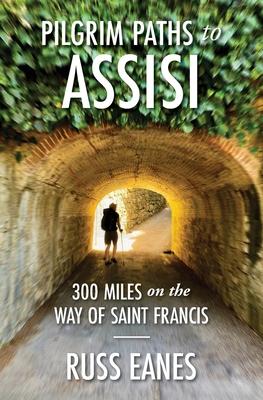 Pilgrim Paths to Assisi: 300 Miles on the Way of St. Francis