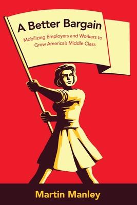 A Better Bargain: Mobilizing Employers and Workers to Grow America's Middle Class