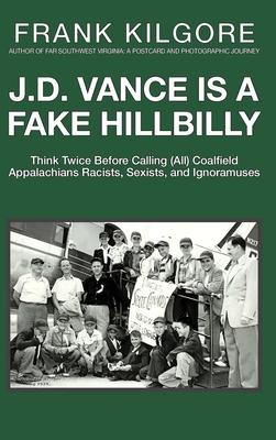 J. D. Vance Is a Fake Hillbilly: Think Twice Before Calling (All) Coalfield Appalachians Racists, Sexists, and Ignoramuses