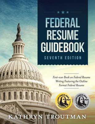 Federal Resume Guidebook, 7th Ed: First-Ever Book on Federal Resume Writing Featuring the Outline Format Federal Resume