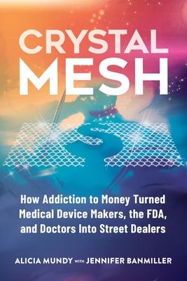 Crystal Mesh: How Addiction to Money Turned Medical Device Makers, the FDA, and Doctors Into Street Dealers