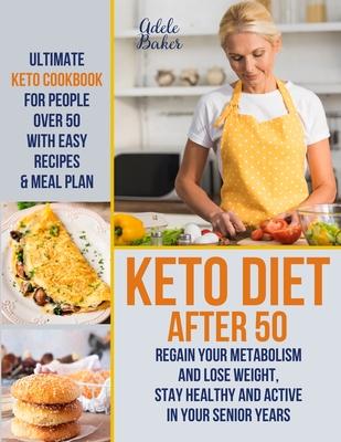 Keto Diet After 50: Ultimate Keto Cookbook for People Over 50 with Easy Recipes & Meal Plan - Regain Your Metabolism and Lose Weight, Stay