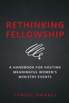 Rethinking Fellowship: A Handbook for Hosting Meaningful Women's Ministry Events