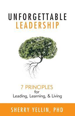 Unforgettable Leadership: 7 Principles for Leading, Learning, & Living