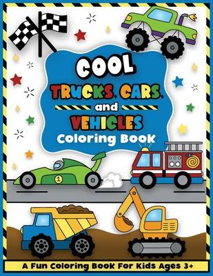 Cool Trucks, Cars, and Vehicles Coloring and Workbook: Construction Coloring Book, Things That Go For Preschool Boys And Girls Toddlers and Kids Ages