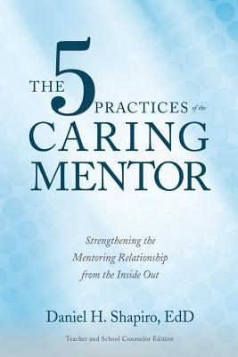 The 5 Practices of the Caring Mentor: Strengthening the Mentoring Relationship from the Inside Out