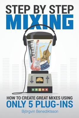 Step By Step Mixing: How to Create Great Mixes Using Only 5 Plug-ins