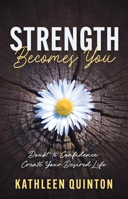 Strength Becomes You: Doubt to Confidence: Create Your Desired Life