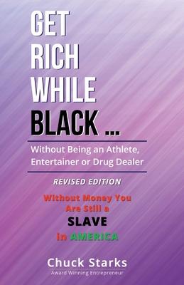 Get Rich While Black ...: Without Being an Athlete, Entertainer or Drug Dealer - REVISED EDITION - 2021