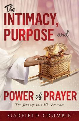 The Intimacy, Purpose and Power of Prayer: The Journey into His Presence