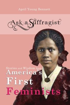 Ask a Suffragist: Stories and Wisdom from America's First Feminists