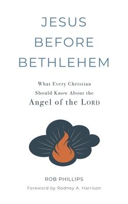 Jesus Before Bethlehem: What Every Christian Should Know About the Angel of the Lord