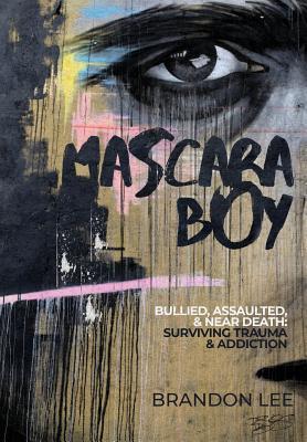 Mascara Boy: Bullied, Assaulted & Near Death: Surviving Trauma and Addiction