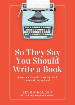 So They Say You Should Write a Book: A New Author's Guide to Writing a Book People Will Buy and Read