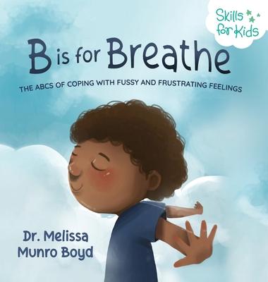 B is for Breathe: The ABCs of Coping with Fussy and Frustrating Feelings