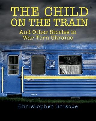 The Child on the Train: And Other Stories in War-Torn Ukraine