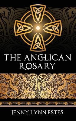 The Anglican Rosary: Going Deeper with God-Prayers and Meditations with the Protestant Rosary