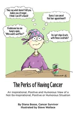 The Perks of Having Cancer: An Inspirational, Positive and Humorous View of a Not-So-Inspirational, Positive or Humorous Situation