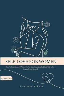 Self-Love For Women: How To Love Yourself When You've Been Emotionally Hurt, Taken For Granted, And Abused