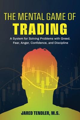 The Mental Game of Trading: A System for Solving Problems with Greed, Fear, Anger, Confidence, and Discipline