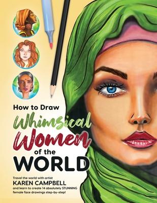 How to Draw Whimsical Women of the World: Travel the world with artist Karen Campbell and learn to create 14 absolutely STUNNING female face drawings