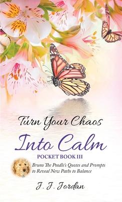 Turn Your Chaos Into Calm: Bruno The Poodle's Quotes and Prompts to Reveal New Paths to Balance