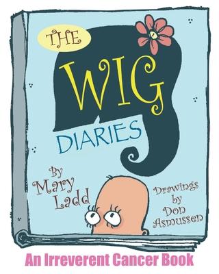 The Wig Diaries: An Irreverent Cancer Book