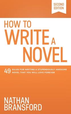 How to Write a Novel: 49 Rules for Writing a Stupendously Awesome Novel That You Will Love Forever