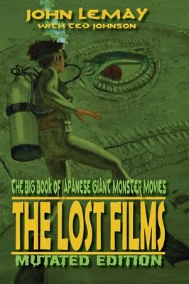 The Big Book of Japanese Giant Monster Movies: The Lost Films: Mutated Edition