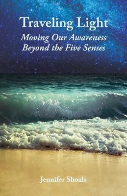 Traveling Light: Moving Our Awareness Beyond the Five Senses