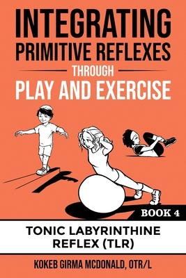 Integrating Primitive Reflexes Through Play and Exercise: An Interactive Guide to the Tonic Labyrinthine Reflex (TLR)