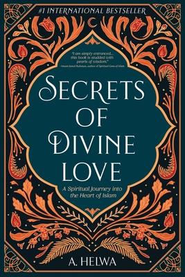 Secrets of Divine Love: A Spiritual Journey into the Heart of Islam