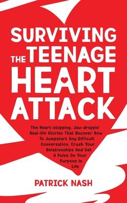 Surviving The Teenage Heart Attack: The Heart-stopping, Jaw-droppin' Real-life Stories That Uncover How to Jumpstart Any Difficult Conversation, Crush