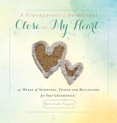 A Grandparent's Devotional- Close to My Heart: 40 Weeks of Scripture, Prayer and Reflection for Your Grandchild