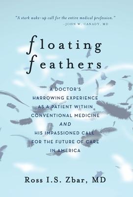 Floating Feathers: A Doctor's Harrowing Experience as a Patient Within Conventional Medicine --- and an Impassioned Call for the Future o