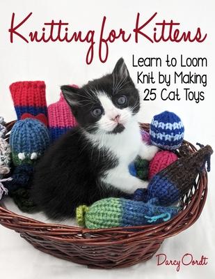 Knitting for Kittens: Learn to Loom Knit by Making 25 Cat Toys