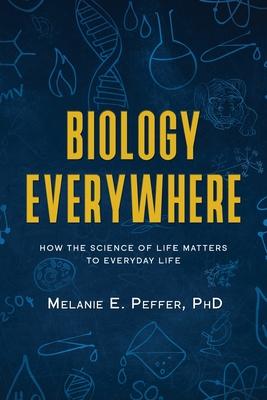 Biology Everywhere: How the science of life matters to everyday life