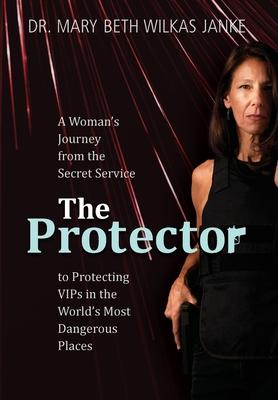 The Protector: A Woman's Journey from the Secret Service to Guarding VIPs and Working in Some of the World's Most Dangerous Places