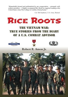 Rice Roots: The Vietnam War: True Stories from the Diary of a U.S. Combat Advisor