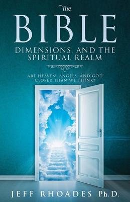 The Bible, Dimensions, and the Spiritual Realm: Are heaven, angels, and God closer than we think?